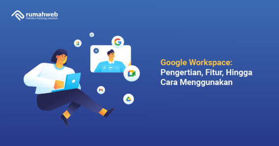 Google Workspace: Pengertian, Fitur, Hingga Cara Menggunakan