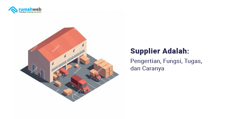 Supplier Adalah: Pengertian, Fungsi, Tugas, Dan Caranya - Rumahweb